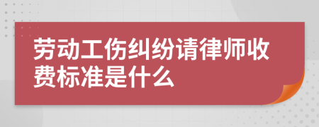 劳动工伤纠纷请律师收费标准是什么
