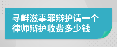 寻衅滋事罪辩护请一个律师辩护收费多少钱