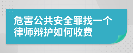 危害公共安全罪找一个律师辩护如何收费