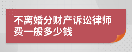 不离婚分财产诉讼律师费一般多少钱