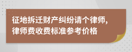征地拆迁财产纠纷请个律师,律师费收费标准参考价格