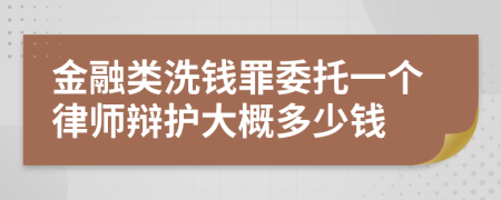 金融类洗钱罪委托一个律师辩护大概多少钱