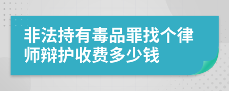 非法持有毒品罪找个律师辩护收费多少钱