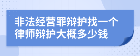 非法经营罪辩护找一个律师辩护大概多少钱