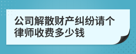 公司解散财产纠纷请个律师收费多少钱