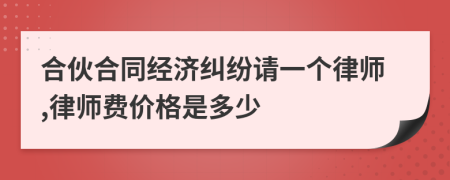 合伙合同经济纠纷请一个律师,律师费价格是多少