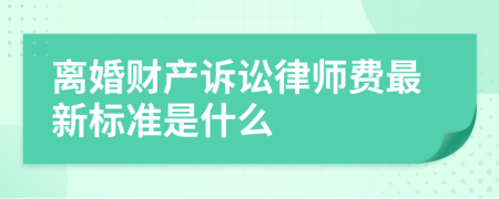 离婚财产诉讼律师费最新标准是什么