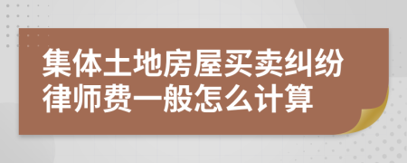 集体土地房屋买卖纠纷律师费一般怎么计算