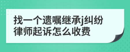 找一个遗嘱继承j纠纷律师起诉怎么收费