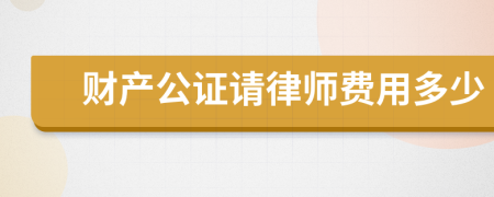 财产公证请律师费用多少