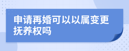 申请再婚可以以属变更抚养权吗