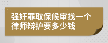 强奸罪取保候审找一个律师辩护要多少钱