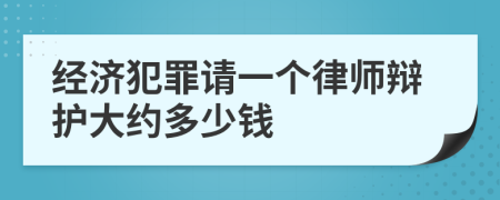 经济犯罪请一个律师辩护大约多少钱