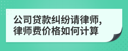 公司贷款纠纷请律师,律师费价格如何计算
