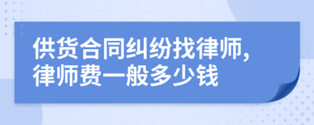 供货合同纠纷找律师,律师费一般多少钱