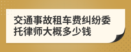 交通事故租车费纠纷委托律师大概多少钱