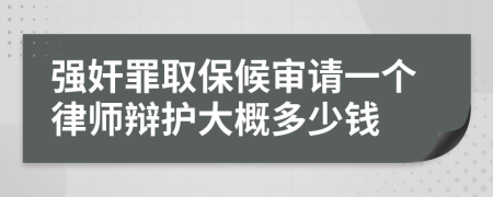 强奸罪取保候审请一个律师辩护大概多少钱