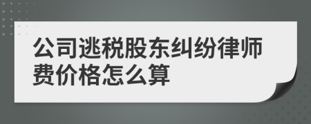 公司逃税股东纠纷律师费价格怎么算