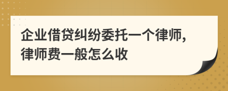 企业借贷纠纷委托一个律师,律师费一般怎么收