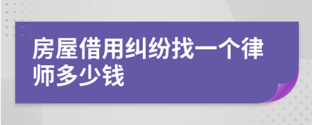 房屋借用纠纷找一个律师多少钱