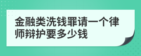 金融类洗钱罪请一个律师辩护要多少钱