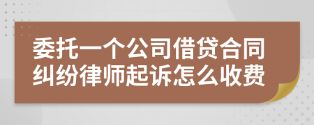 委托一个公司借贷合同纠纷律师起诉怎么收费