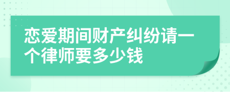 恋爱期间财产纠纷请一个律师要多少钱