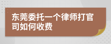 东莞委托一个律师打官司如何收费