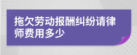 拖欠劳动报酬纠纷请律师费用多少