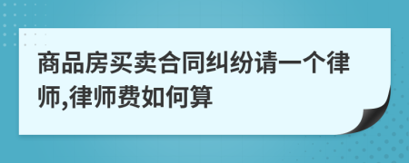 商品房买卖合同纠纷请一个律师,律师费如何算