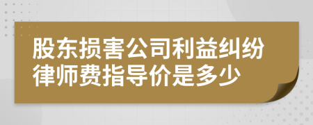 股东损害公司利益纠纷律师费指导价是多少