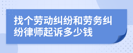 找个劳动纠纷和劳务纠纷律师起诉多少钱