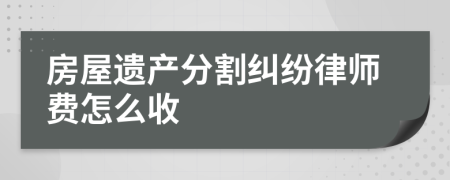 房屋遗产分割纠纷律师费怎么收