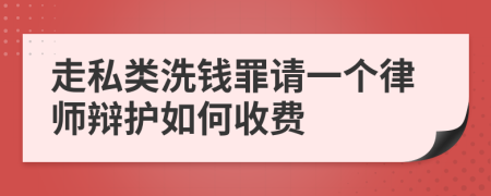 走私类洗钱罪请一个律师辩护如何收费