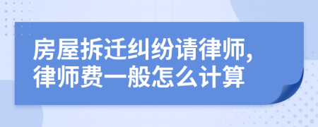 房屋拆迁纠纷请律师,律师费一般怎么计算