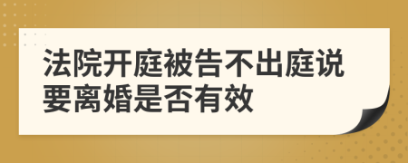 法院开庭被告不出庭说要离婚是否有效