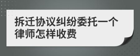 拆迁协议纠纷委托一个律师怎样收费