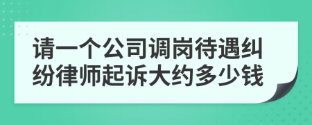 请一个公司调岗待遇纠纷律师起诉大约多少钱