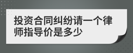 投资合同纠纷请一个律师指导价是多少