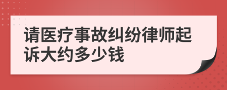 请医疗事故纠纷律师起诉大约多少钱