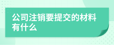 公司注销要提交的材料有什么