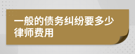 一般的债务纠纷要多少律师费用