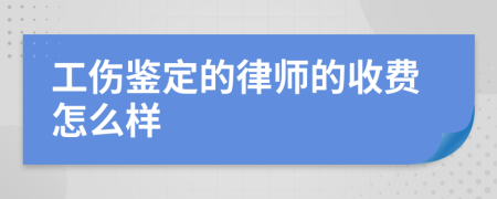 工伤鉴定的律师的收费怎么样