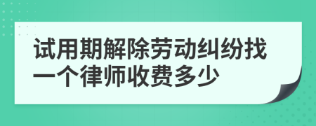 试用期解除劳动纠纷找一个律师收费多少