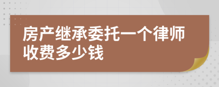 房产继承委托一个律师收费多少钱