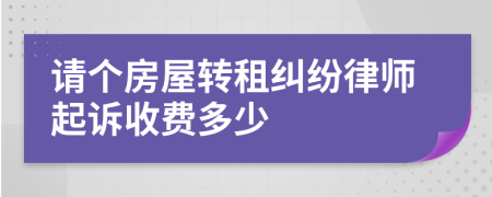 请个房屋转租纠纷律师起诉收费多少