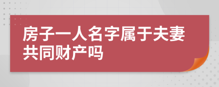 房子一人名字属于夫妻共同财产吗