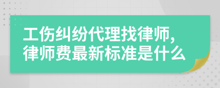 工伤纠纷代理找律师,律师费最新标准是什么