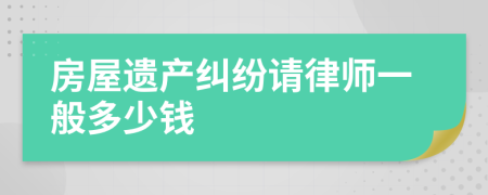 房屋遗产纠纷请律师一般多少钱