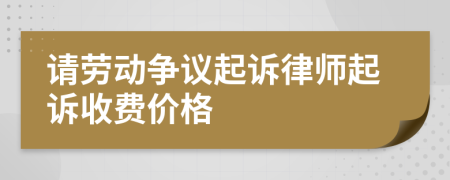 请劳动争议起诉律师起诉收费价格